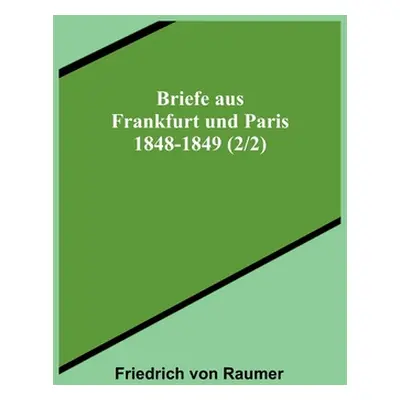 "Briefe aus Frankfurt und Paris 1848-1849 (2/2)" - "" ("Von Raumer Friedrich")