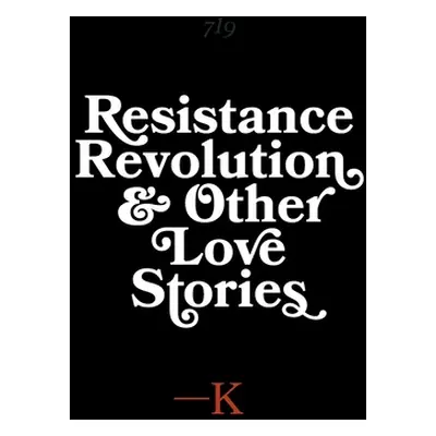 "Resistance, Revolution and Other Love Stories" - "" ("K.")