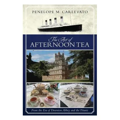 "The Art of Afternoon Tea: From the Era of Downton Abbey and the Titanic" - "" ("Carlevato Penel