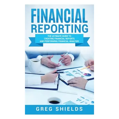 "Financial Reporting: The Ultimate Guide to Creating Financial Reports and Performing Financial 