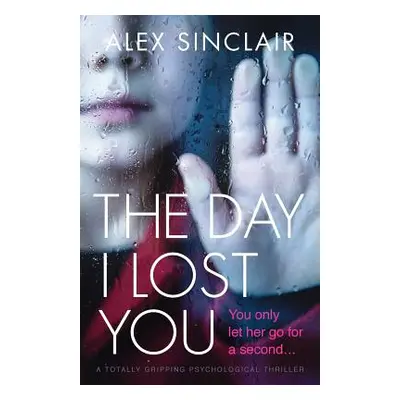 "The Day I Lost You: A totally gripping psychological thriller" - "" ("Sinclair Alex")