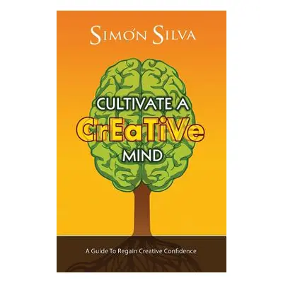 "Cultivate a Creative Mind: A Guide to Regain Creative Confidence" - "" ("Silva Simon")