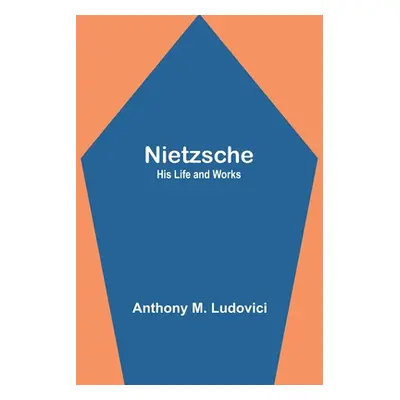 "Nietzsche: His Life and Works" - "" ("M. Ludovici Anthony")