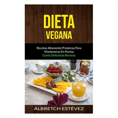 "Dieta Vegana: Recetas altamente proteicas para mantenerse en forma (Come deliciosas recetas)" -