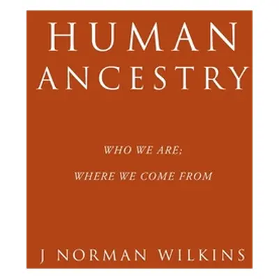 "Human Ancestry: Who We Are; Where We Come From" - "" ("Wilkins J. Norman")