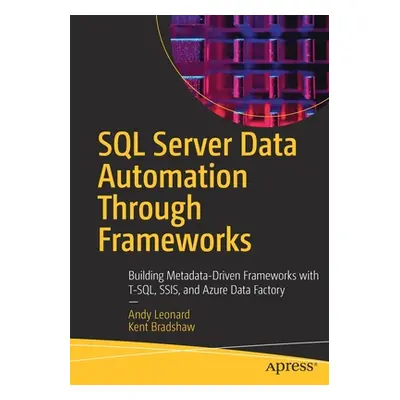 "SQL Server Data Automation Through Frameworks: Building Metadata-Driven Frameworks with T-Sql, 