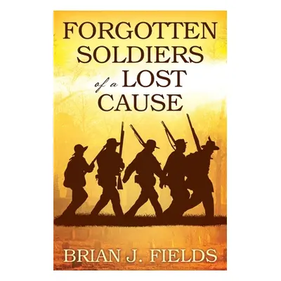 "Forgotten Soldiers of a Lost Cause" - "" ("Fields Brian J.")