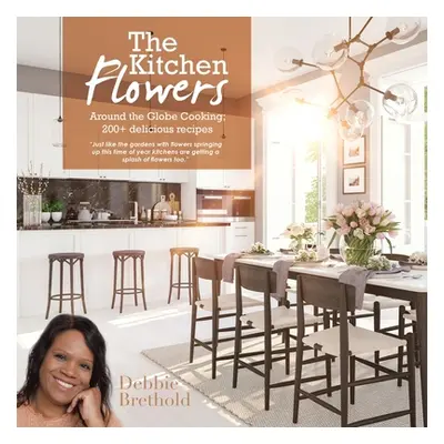 "The Kitchen Flowers: Around the Globe Cooking; 200+ Delicious Recipes" - "" ("Brethold Debbie")