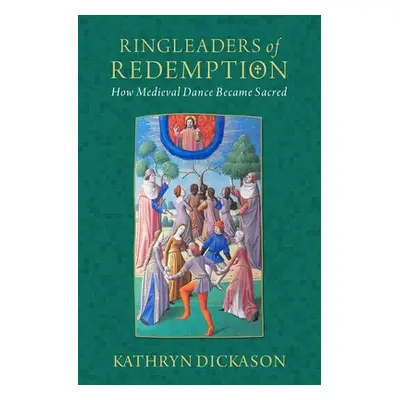 "Ringleaders of Redemption: How Medieval Dance Became Sacred" - "" ("Dickason Kathryn")