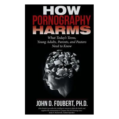 "How Pornography Harms: What Today's Teens, Young Adults, Parents, and Pastors Need to Know" - "