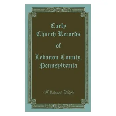 "Early Church Records of Lebanon County, Pennsylvania" - "" ("Wright F. Edward")