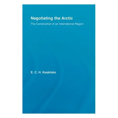 "Negotiating the Arctic: The Construction of an International Region" - "" ("Keskitalo E. C. H."