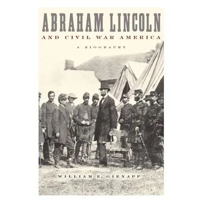 "Abraham Lincoln and Civil War America: A Biography" - "" ("Gienapp William E.")