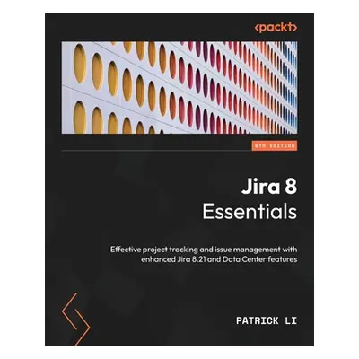 "Jira 8 Essentials - Sixth Edition: Effective project tracking and issue management with enhance