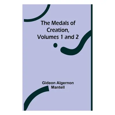 "The Medals of Creation, Volumes 1 and 2" - "" ("Algernon Mantell Gideon")