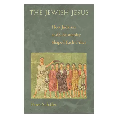 "The Jewish Jesus: How Judaism and Christianity Shaped Each Other" - "" ("Schfer Peter")