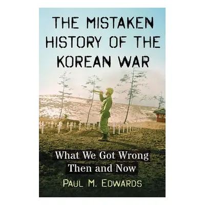 "The Mistaken History of the Korean War: What We Got Wrong Then and Now" - "" ("Edwards Paul M."