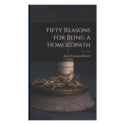 "Fifty Reasons for Being a Homoeopath" - "" ("Burnett James Compton")