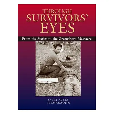 "Through Survivors' Eyes: From the Sixties to the Greensboro Massacre from the Sixties to the Gr