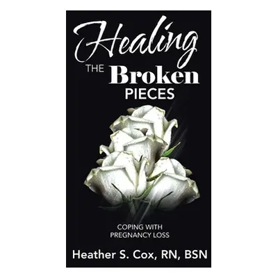 "Healing the Broken Pieces: Coping with Pregnancy Loss" - "" ("Cox Bsn Heather S.")