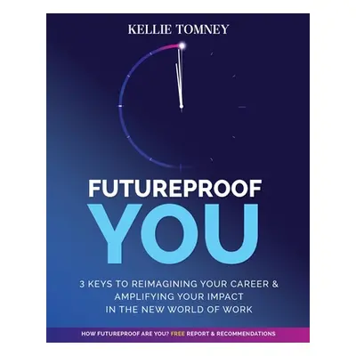 "Futureproof You: 3 Keys to Reimagining Your Career and Amplifying Your Impact In the New World 