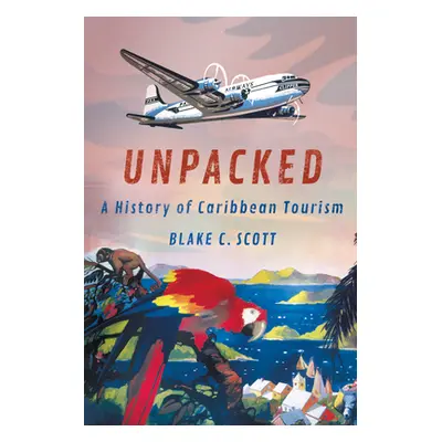 "Unpacked: A History of Caribbean Tourism" - "" ("Scott Blake C.")