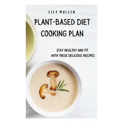 "Plant-Based Diet Cooking Plan: Stay Healthy and Fit with These Delicious Recipes" - "" ("Mullen