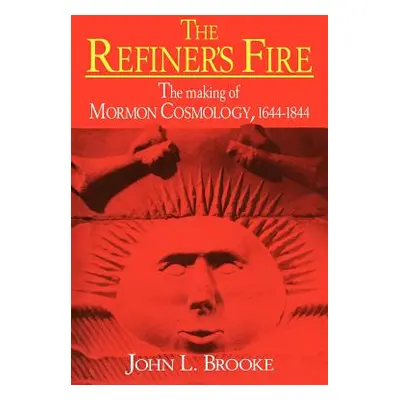 "The Refiner's Fire: The Making of Mormon Cosmology, 1644 1844" - "" ("Brooke John L.")