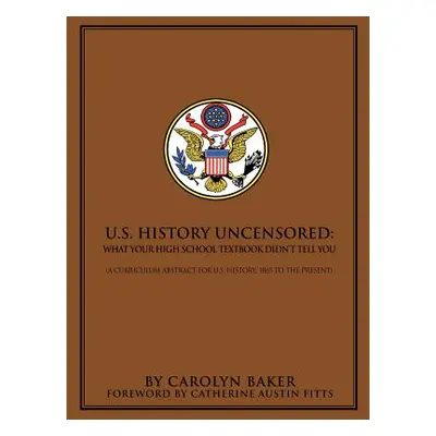 "U.S. History Uncensored: What Your High School Textbook Didn't Tell You" - "" ("Baker Carolyn L