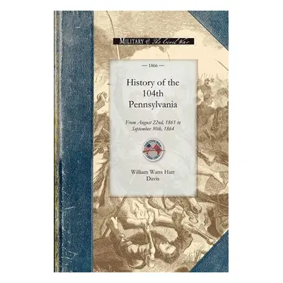 "History of the 104th Pennsylvania Regime: From August 22nd, 1861 to September 30th, 1864" - "" 