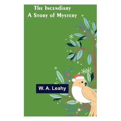 "The Incendiary; A Story of Mystery" - "" ("A. Leahy W.")