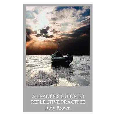 "A Leader's Guide to Reflective Practice" - "" ("Brown Judy")