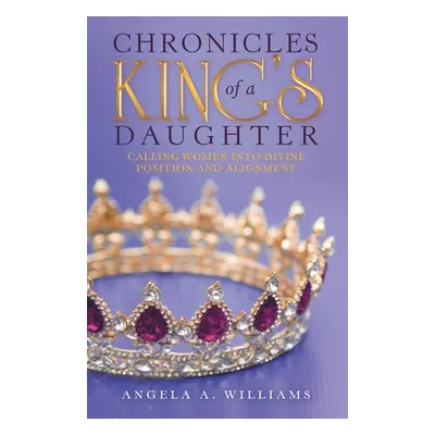 "Chronicles of a King's Daughter: Calling Women into Divine Position and Alignment" - "" ("Willi