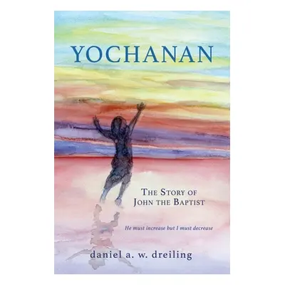 "Yochanan: The Story of John the Baptist" - "" ("Dreiling Daniel A. W.")