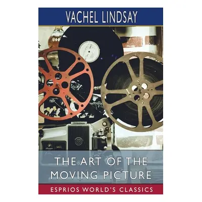 "The Art of the Moving Picture (Esprios Classics)" - "" ("Lindsay Vachel")