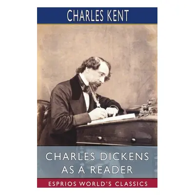 "Charles Dickens as a Reader (Esprios Classics)" - "" ("Kent Charles")