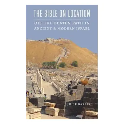 "The Bible on Location: Off the Beaten Path in Ancient and Modern Israel" - "" ("Baretz Julie")