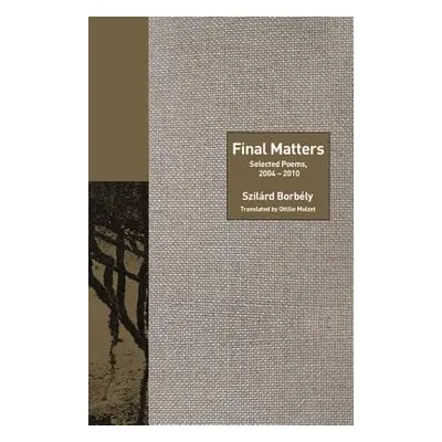 "Final Matters: Selected Poems, 2004-2010" - "" ("Borbly Szilrd")