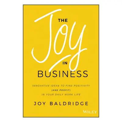 "The Joy in Business: Innovative Ideas to Find Positivity (and Profit) in Your Daily Work Life" 