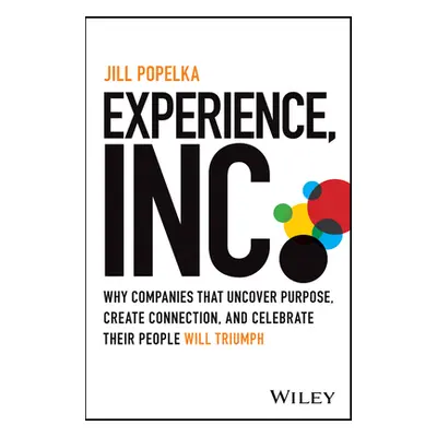 "Experience, Inc.: Why Companies That Uncover Purpose, Create Connection, and Celebrate Their Pe