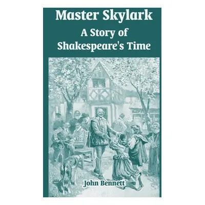 "Master Skylark: A Story of Shakespeare's Time" - "" ("Bennett John")