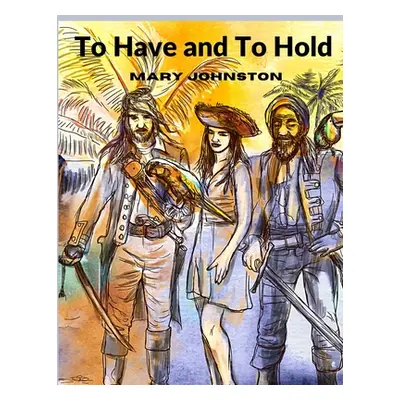 "To Have and To Hold: A Tale of Providence and Perseverance in Colonial Jamestown" - "" ("Mary J