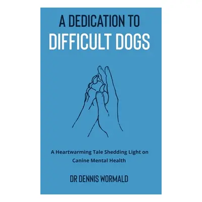 "A Dedication To Difficult Dogs: A Heartwarming Tale Shedding Light on Canine Mental Health" - "