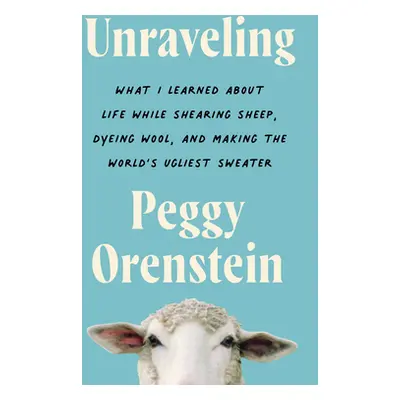 "Unraveling: What I Learned about Life While Shearing Sheep, Dyeing Wool, and Making the World's