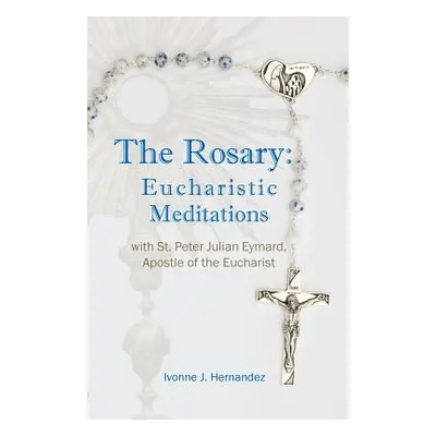 "The Rosary: Eucharistic Meditations: with St. Peter Julian Eymard, Apostle of the Eucharist" - 