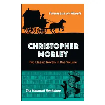 "Christopher Morley: Two Classic Novels in One Volume: Parnassus on Wheels and the Haunted Books