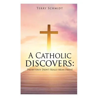 "A Catholic discovers: Presbyteros Didn't Really Mean Priest!" - "" ("Schmidt Terry")