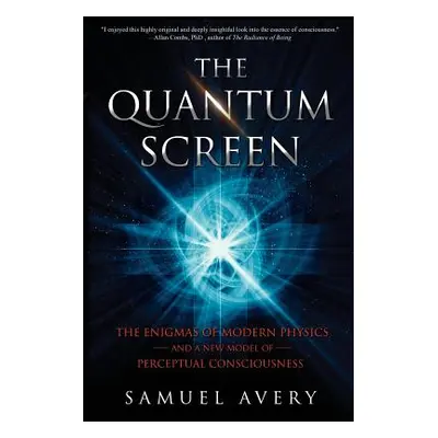 "The Quantum Screen: The Enigmas of Modern Physics and a New Model of Perceptual Consciousness" 