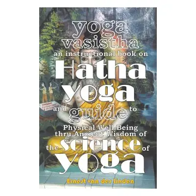 "Yoga Vasistha an Instructional Book on Hatha Yoga and Guide to Physical Well-Being Thru Ancient