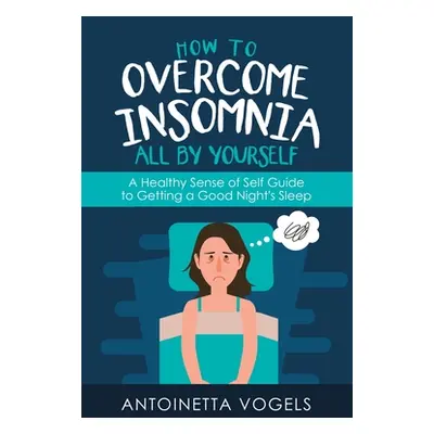 "How to Overcome Insomnia All by Yourself: A Healthy Sense of Self Guide to Getting a Good Night